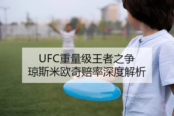 UFC重量级王者之争 琼斯米欧奇赔率深度解析